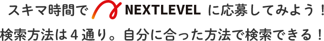 スキマ時間でNEXTLEVELに応募してみよう！検索方法は４通り。自分に合った方法で検索できる！