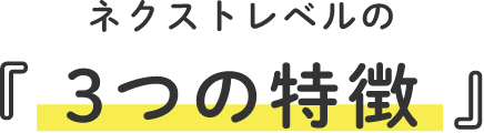 ネクストレベルの3つの特徴